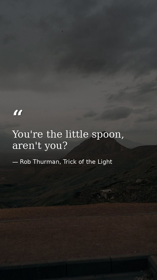 You're the little spoon, aren't you? — Rob Thurman, Trick of the Light