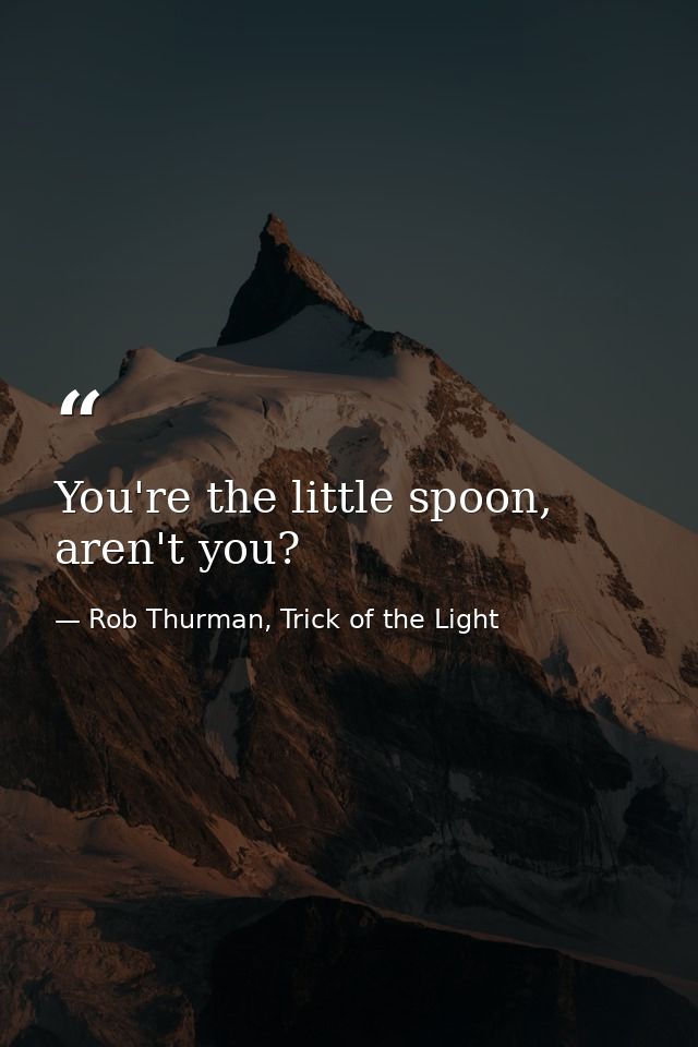 You're the little spoon, aren't you? — Rob Thurman, Trick of the Light
