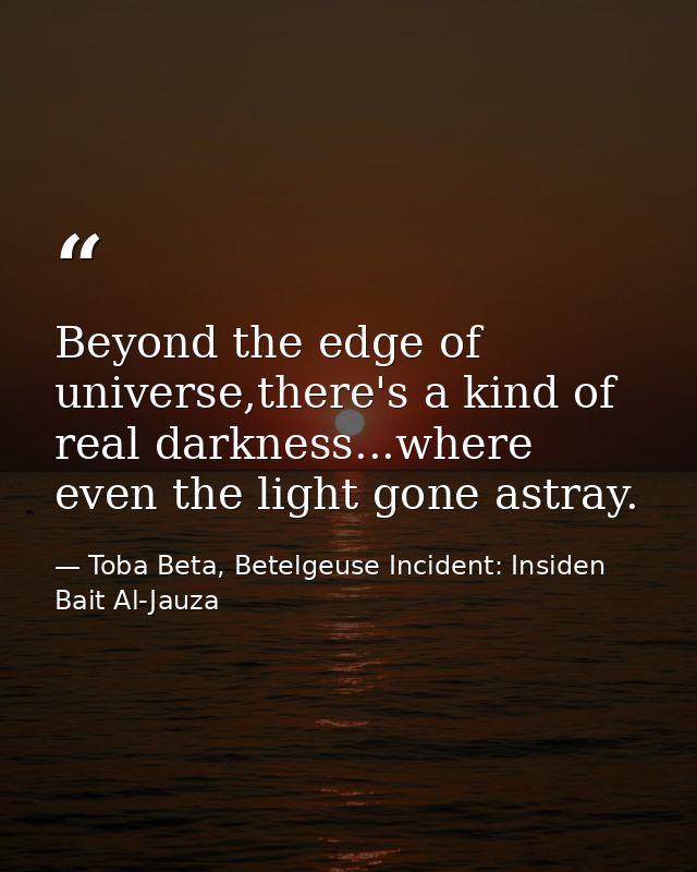 Beyond the edge of universe,there's a kind of real darkness...where even the light gone astray. — Toba Beta, Betelgeuse Incident: Insiden Bait Al-Jauza