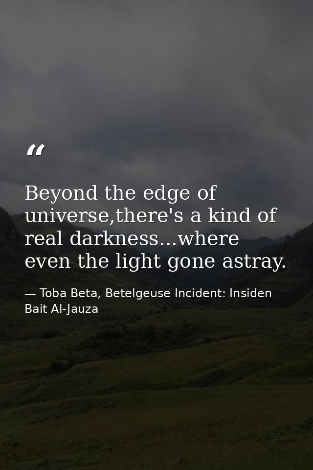 Beyond the edge of universe,there's a kind of real darkness...where even the light gone astray. — Toba Beta, Betelgeuse Incident: Insiden Bait Al-Jauza