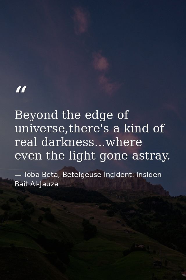 Beyond the edge of universe,there's a kind of real darkness...where even the light gone astray. — Toba Beta, Betelgeuse Incident: Insiden Bait Al-Jauza