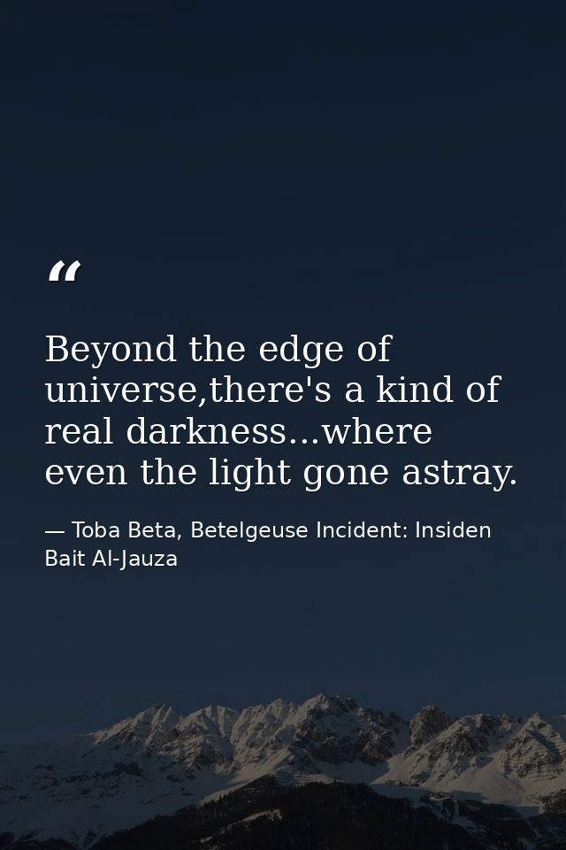 Beyond the edge of universe,there's a kind of real darkness...where even the light gone astray. — Toba Beta, Betelgeuse Incident: Insiden Bait Al-Jauza