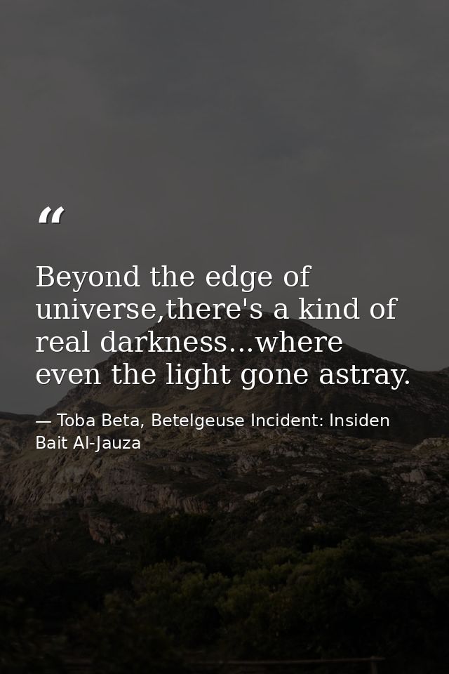 Beyond the edge of universe,there's a kind of real darkness...where even the light gone astray. — Toba Beta, Betelgeuse Incident: Insiden Bait Al-Jauza