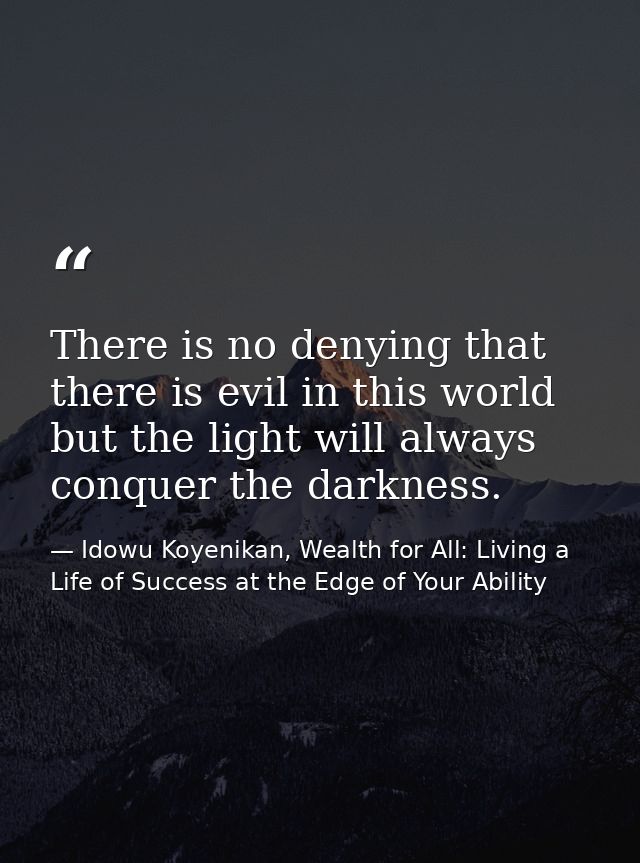 There is no denying that there is evil in this world but the light will always conquer the darkness. — Idowu Koyenikan, Wealth for All: Living a Life of Success at the Edge of Your Ability