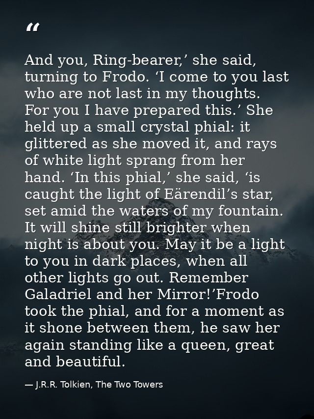 And you, Ring-bearer,’ she said, turning to Frodo. ‘I come to you last who are not last in my thoughts. For you I have p — J.R.R. Tolkien, The Two Towers