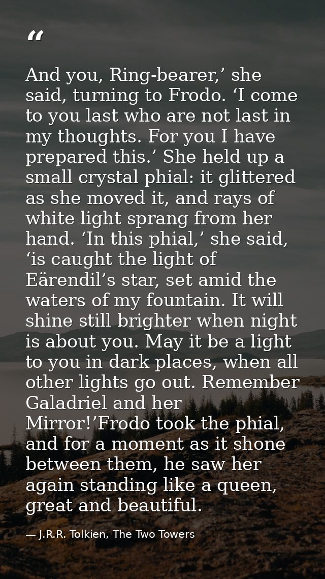 And you, Ring-bearer,’ she said, turning to Frodo. ‘I come to you last who are not last in my thoughts. For you I have p — J.R.R. Tolkien, The Two Towers