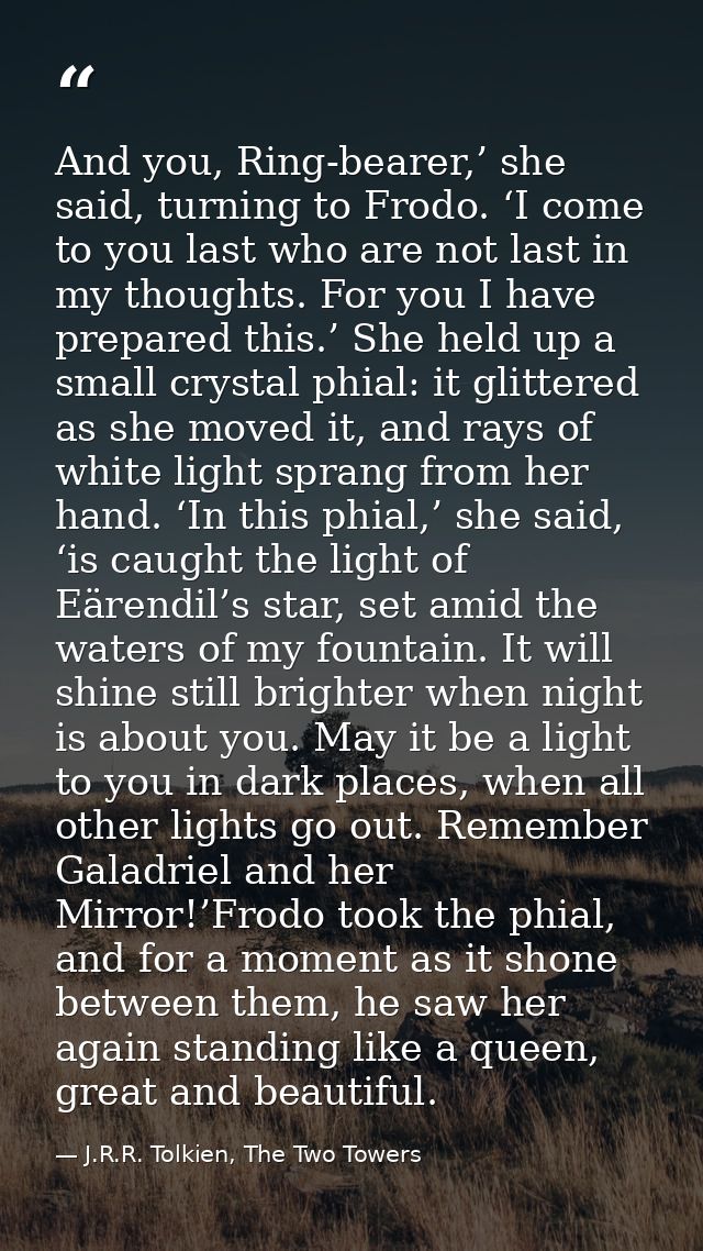 And you, Ring-bearer,’ she said, turning to Frodo. ‘I come to you last who are not last in my thoughts. For you I have p — J.R.R. Tolkien, The Two Towers