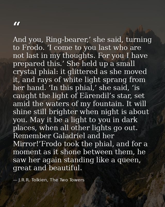 And you, Ring-bearer,’ she said, turning to Frodo. ‘I come to you last who are not last in my thoughts. For you I have p — J.R.R. Tolkien, The Two Towers
