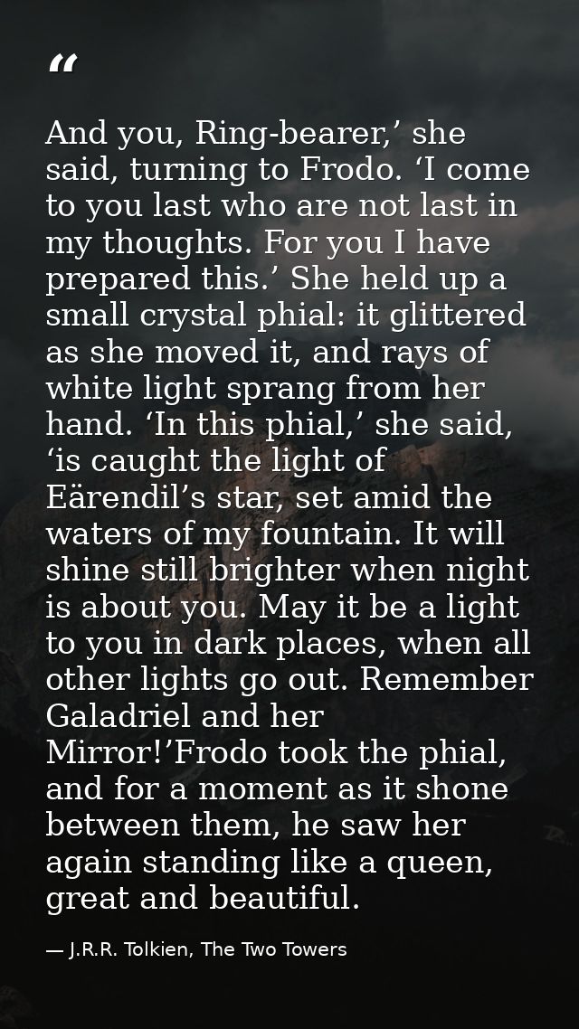 And you, Ring-bearer,’ she said, turning to Frodo. ‘I come to you last who are not last in my thoughts. For you I have p — J.R.R. Tolkien, The Two Towers