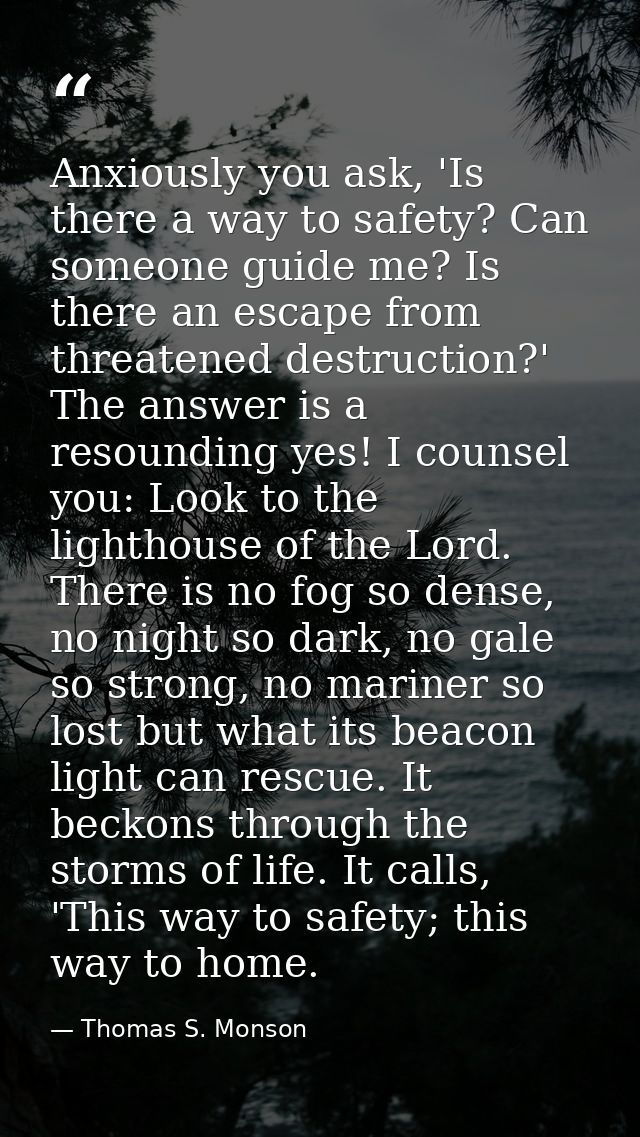 Anxiously you ask, 'Is there a way to safety? Can someone guide me? Is there an escape from threatened destruction?' The — Thomas S. Monson