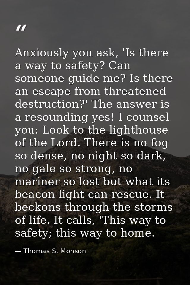 Anxiously you ask, 'Is there a way to safety? Can someone guide me? Is there an escape from threatened destruction?' The — Thomas S. Monson
