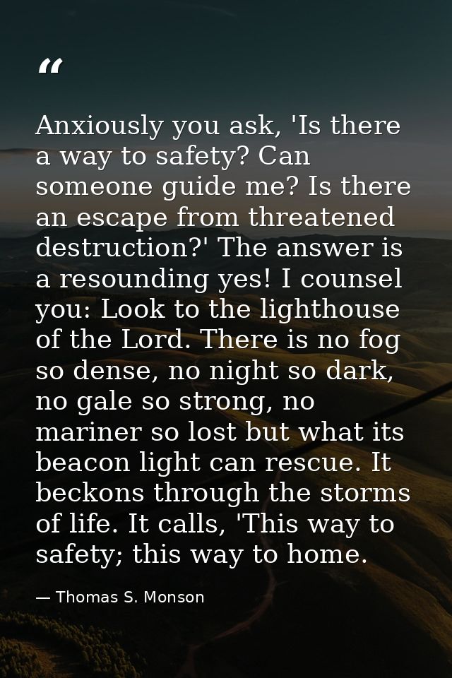 Anxiously you ask, 'Is there a way to safety? Can someone guide me? Is there an escape from threatened destruction?' The — Thomas S. Monson