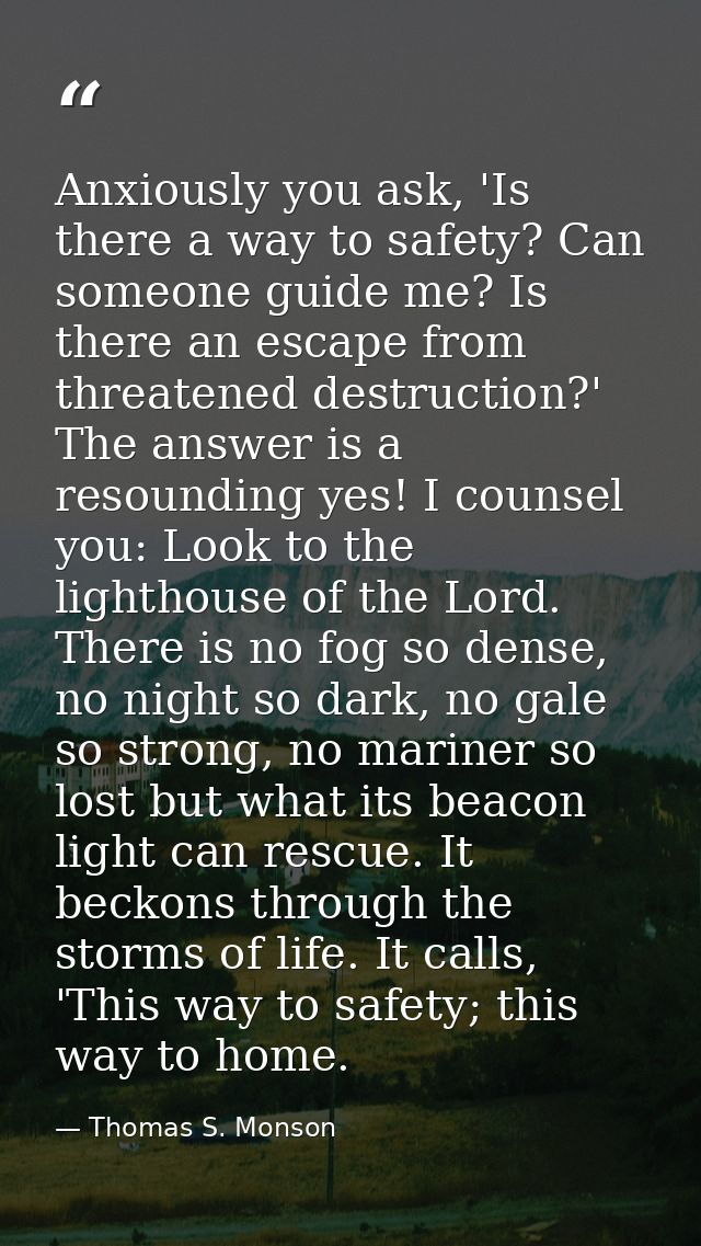 Anxiously you ask, 'Is there a way to safety? Can someone guide me? Is there an escape from threatened destruction?' The — Thomas S. Monson