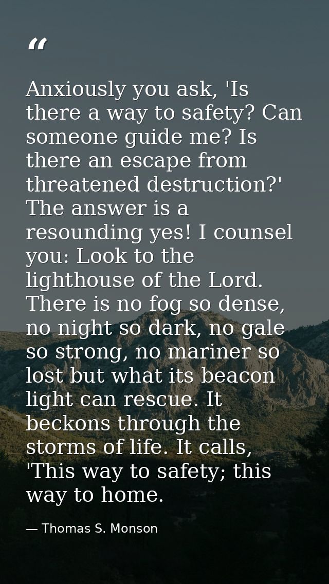 Anxiously you ask, 'Is there a way to safety? Can someone guide me? Is there an escape from threatened destruction?' The — Thomas S. Monson