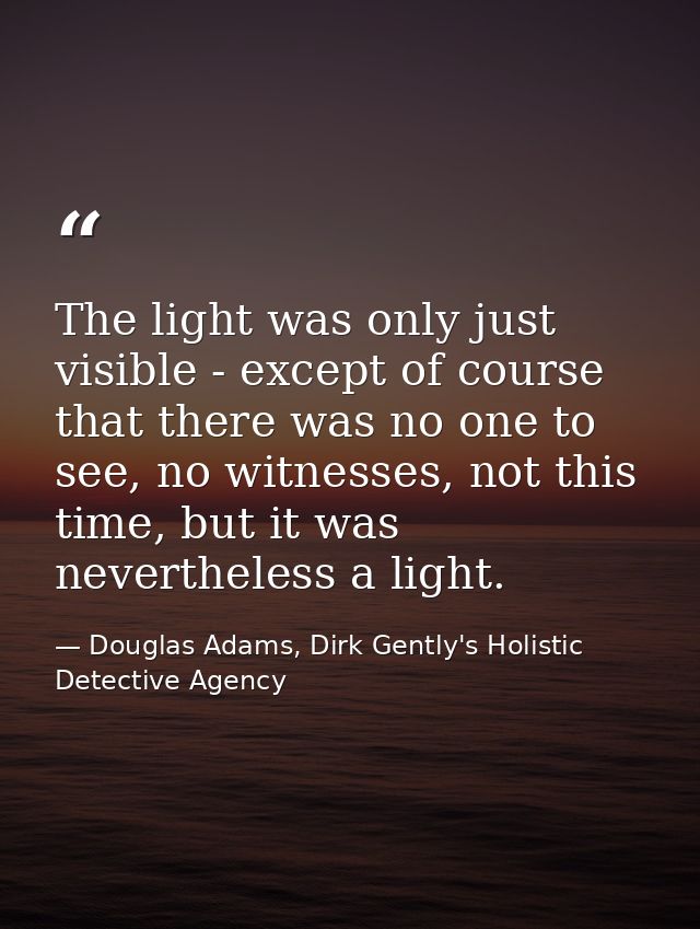 The light was only just visible - except of course that there was no one to see, no witnesses, not this time, but it was — Douglas Adams, Dirk Gently's Holistic Detective Agency