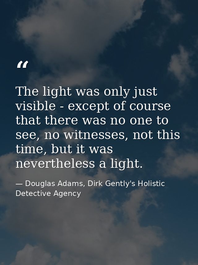 The light was only just visible - except of course that there was no one to see, no witnesses, not this time, but it was — Douglas Adams, Dirk Gently's Holistic Detective Agency