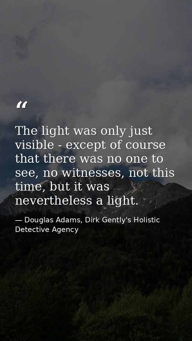 The light was only just visible - except of course that there was no one to see, no witnesses, not this time, but it was — Douglas Adams, Dirk Gently's Holistic Detective Agency