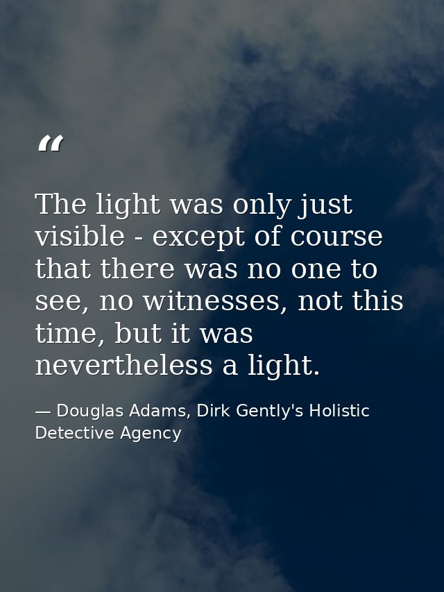 The light was only just visible - except of course that there was no one to see, no witnesses, not this time, but it was — Douglas Adams, Dirk Gently's Holistic Detective Agency