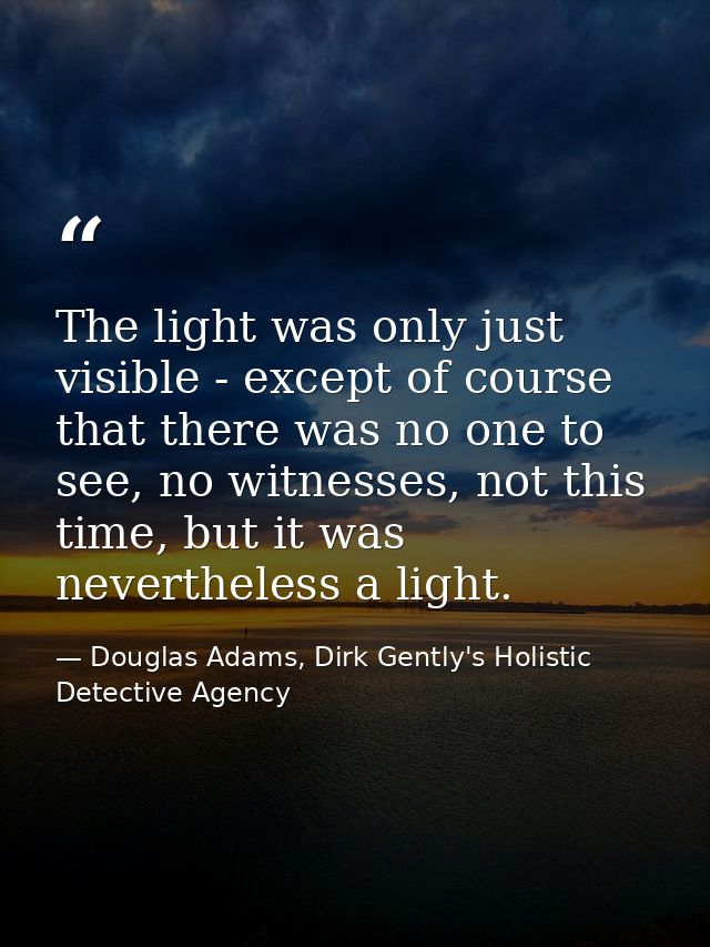 The light was only just visible - except of course that there was no one to see, no witnesses, not this time, but it was — Douglas Adams, Dirk Gently's Holistic Detective Agency