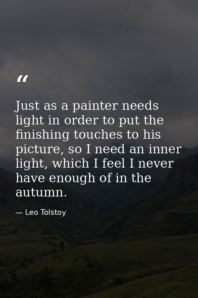 Just as a painter needs light in order to put the finishing touches to his picture, so I need an inner light, which I fe — Leo Tolstoy