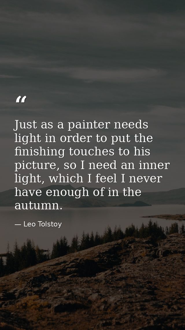 Just as a painter needs light in order to put the finishing touches to his picture, so I need an inner light, which I fe — Leo Tolstoy