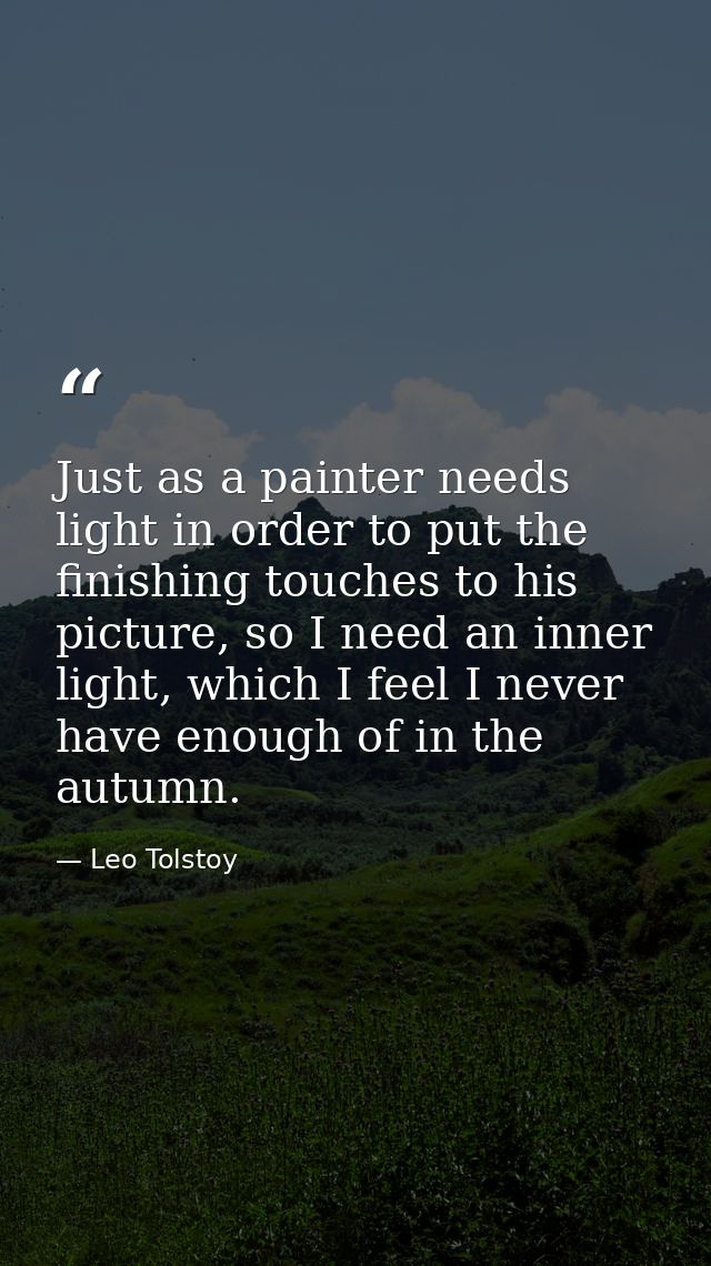 Just as a painter needs light in order to put the finishing touches to his picture, so I need an inner light, which I fe — Leo Tolstoy