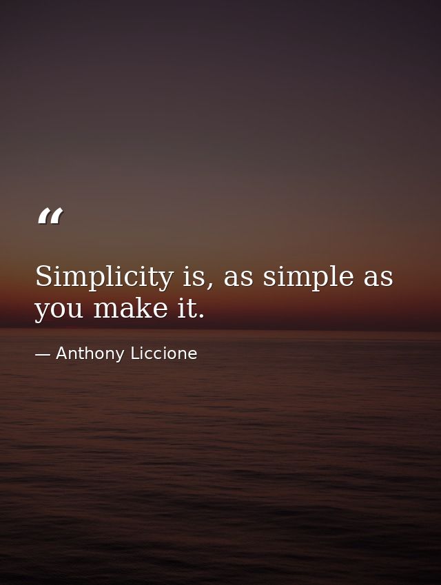 Simplicity is, as simple as you make it. — Anthony Liccione
