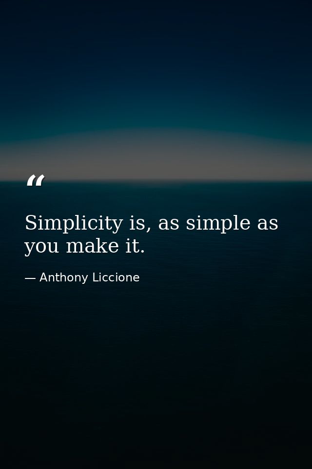 Simplicity is, as simple as you make it. — Anthony Liccione
