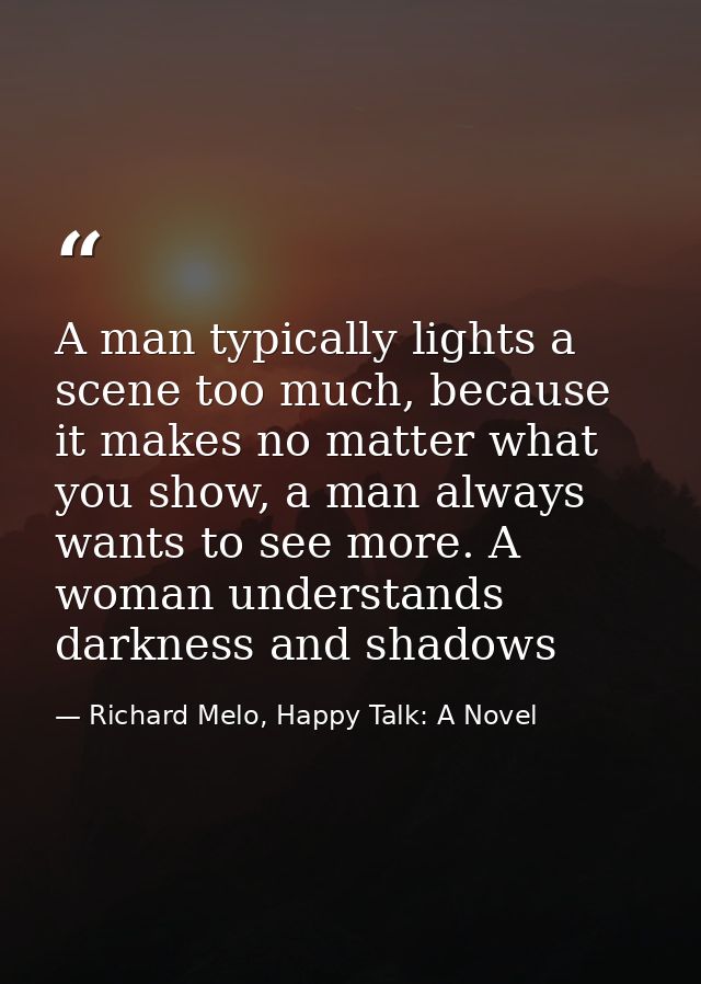 A man typically lights a scene too much, because it makes no matter what you show, a man always wants to see more. A wom — Richard Melo, Happy Talk: A Novel
