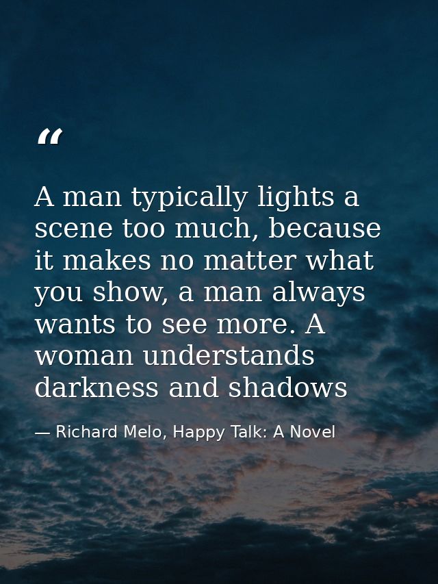 A man typically lights a scene too much, because it makes no matter what you show, a man always wants to see more. A wom — Richard Melo, Happy Talk: A Novel