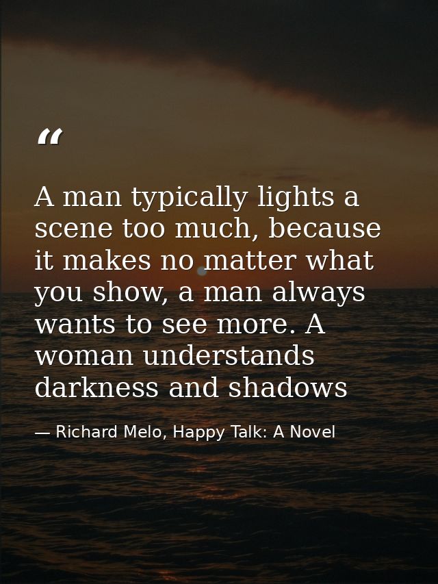 A man typically lights a scene too much, because it makes no matter what you show, a man always wants to see more. A wom — Richard Melo, Happy Talk: A Novel