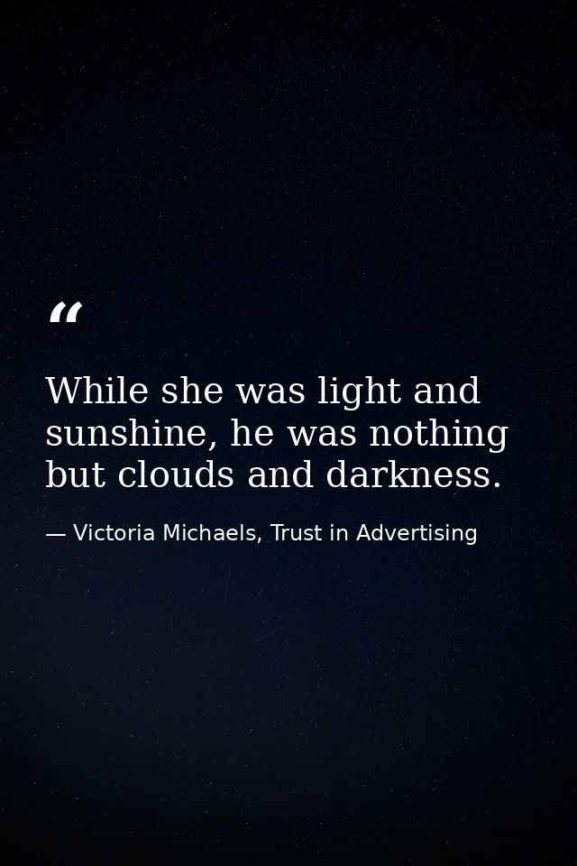 While she was light and sunshine, he was nothing but clouds and darkness. — Victoria Michaels, Trust in Advertising