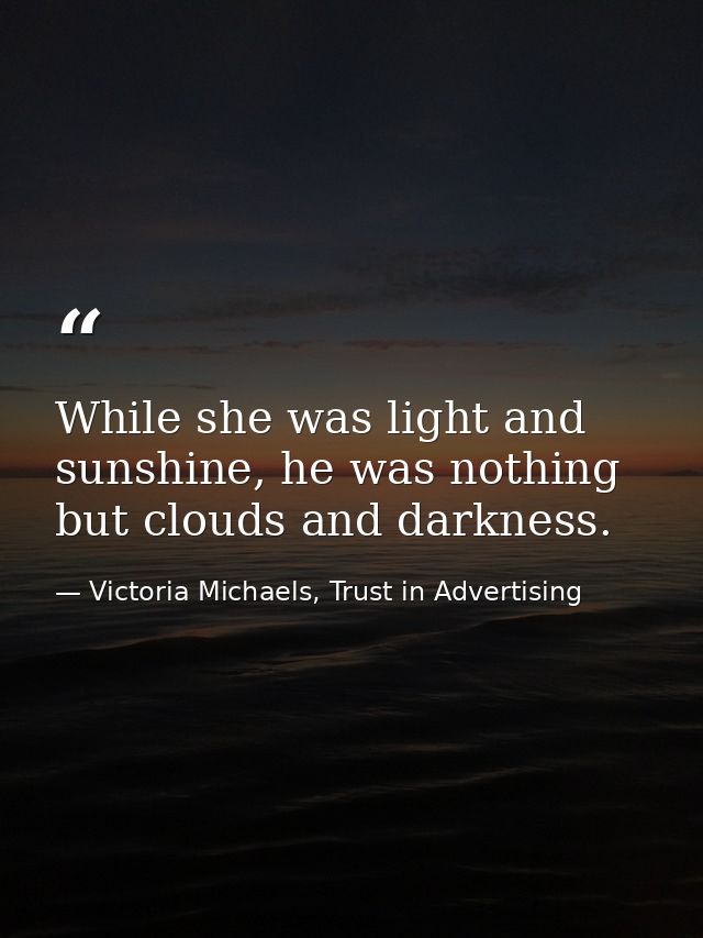 While she was light and sunshine, he was nothing but clouds and darkness. — Victoria Michaels, Trust in Advertising