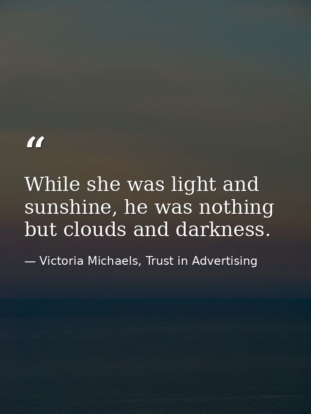 While she was light and sunshine, he was nothing but clouds and darkness. — Victoria Michaels, Trust in Advertising