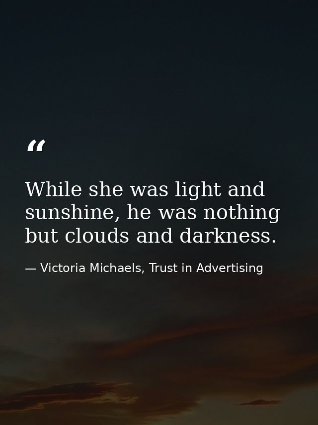 While she was light and sunshine, he was nothing but clouds and darkness. — Victoria Michaels, Trust in Advertising