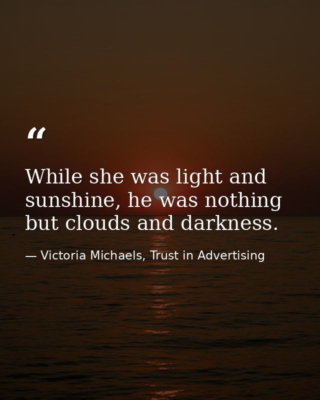 While she was light and sunshine, he was nothing but clouds and darkness. — Victoria Michaels, Trust in Advertising