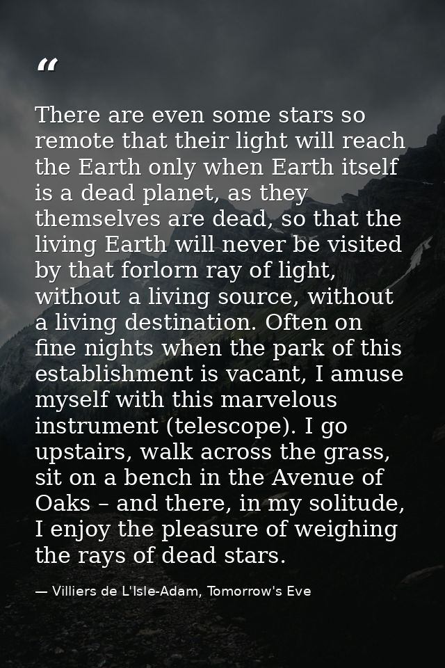 There are even some stars so remote that their light will reach the Earth only when Earth itself is a dead planet, as th — Villiers de L'Isle-Adam, Tomorrow's Eve
