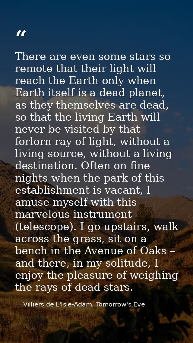 There are even some stars so remote that their light will reach the Earth only when Earth itself is a dead planet, as th — Villiers de L'Isle-Adam, Tomorrow's Eve