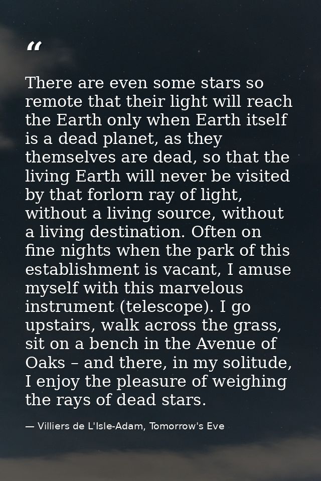 There are even some stars so remote that their light will reach the Earth only when Earth itself is a dead planet, as th — Villiers de L'Isle-Adam, Tomorrow's Eve