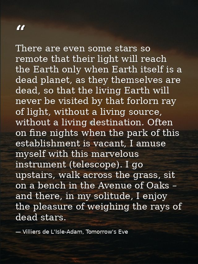There are even some stars so remote that their light will reach the Earth only when Earth itself is a dead planet, as th — Villiers de L'Isle-Adam, Tomorrow's Eve