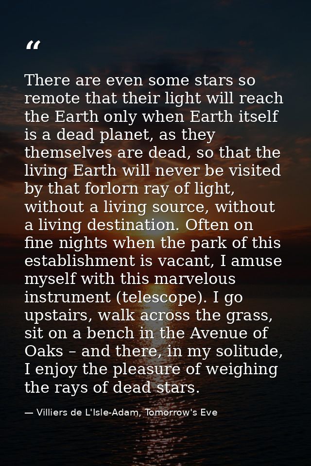 There are even some stars so remote that their light will reach the Earth only when Earth itself is a dead planet, as th — Villiers de L'Isle-Adam, Tomorrow's Eve