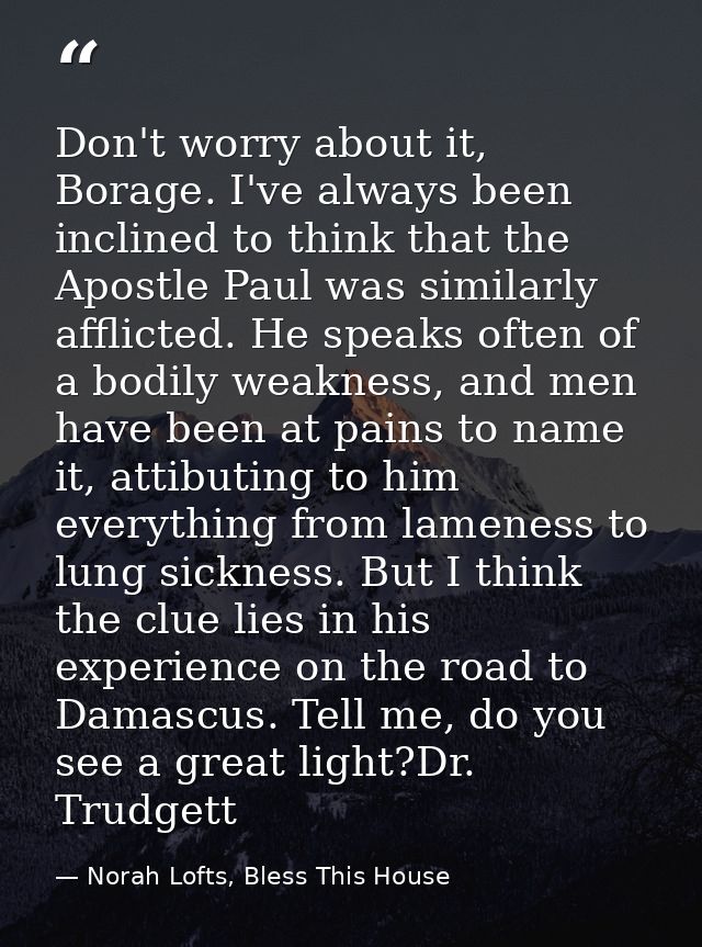 Don't worry about it, Borage. I've always been inclined to think that the Apostle Paul was similarly afflicted. He speak — Norah Lofts, Bless This House