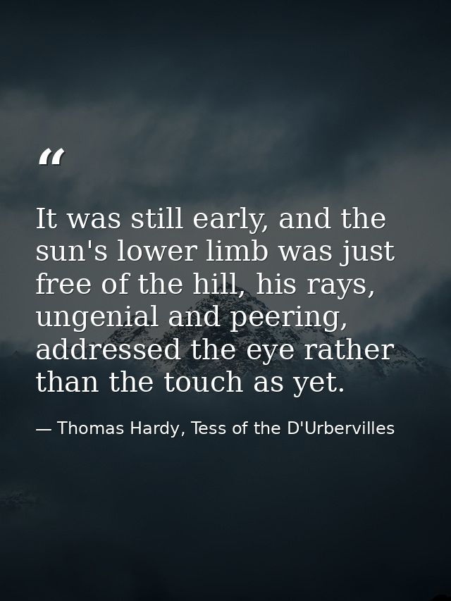 It was still early, and the sun's lower limb was just free of the hill, his rays, ungenial and peering, addressed the ey — Thomas Hardy, Tess of the D'Urbervilles