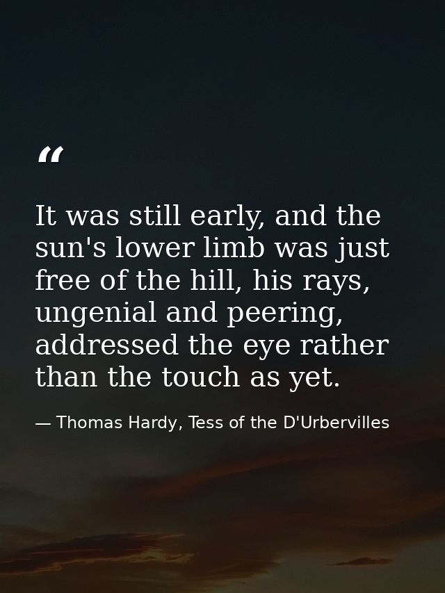 It was still early, and the sun's lower limb was just free of the hill, his rays, ungenial and peering, addressed the ey — Thomas Hardy, Tess of the D'Urbervilles