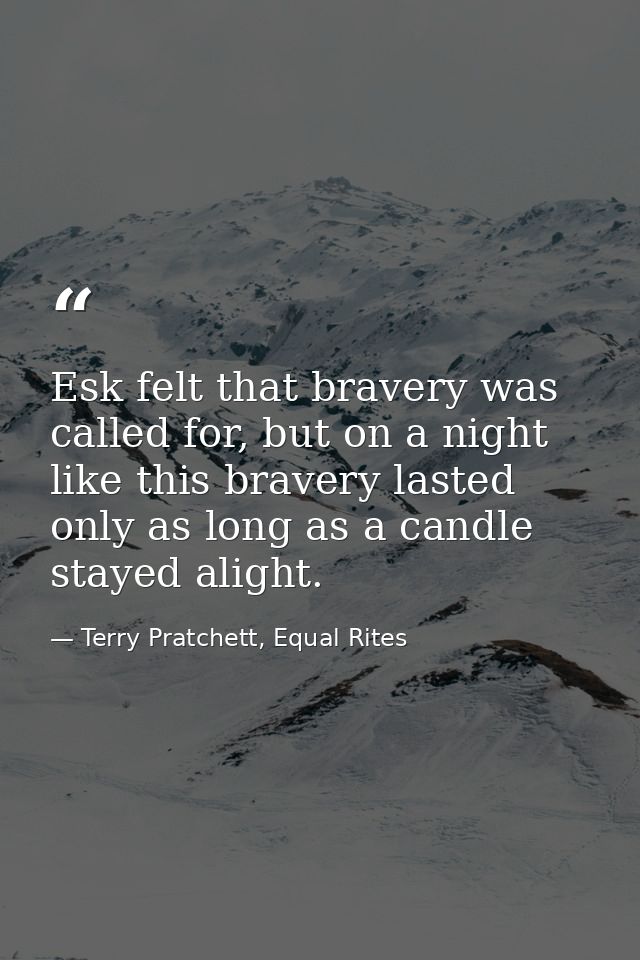 Esk felt that bravery was called for, but on a night like this bravery lasted only as long as a candle stayed alight. — Terry Pratchett, Equal Rites