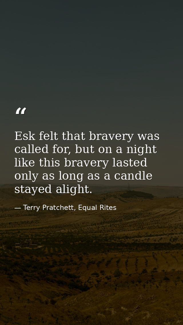Esk felt that bravery was called for, but on a night like this bravery lasted only as long as a candle stayed alight. — Terry Pratchett, Equal Rites