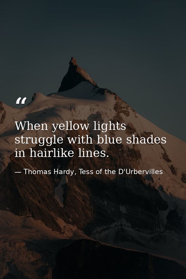 When yellow lights struggle with blue shades in hairlike lines. — Thomas Hardy, Tess of the D'Urbervilles