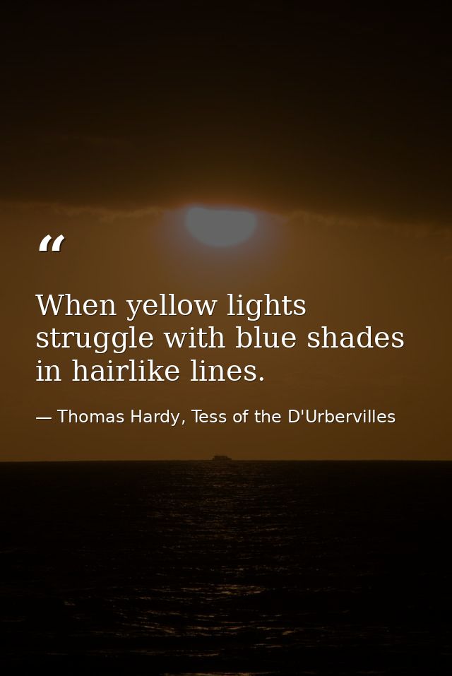 When yellow lights struggle with blue shades in hairlike lines. — Thomas Hardy, Tess of the D'Urbervilles