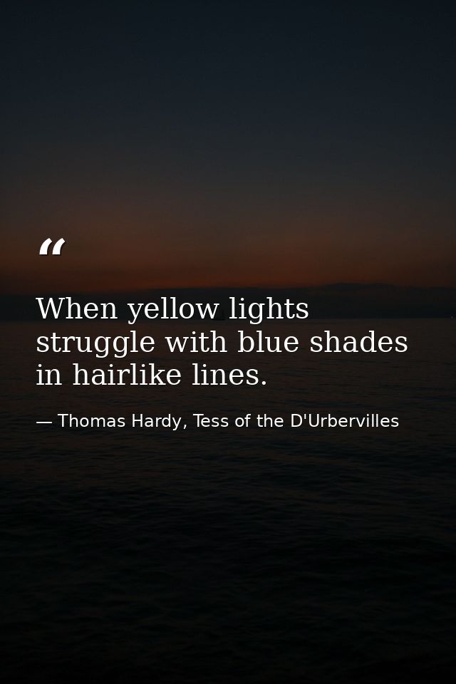 When yellow lights struggle with blue shades in hairlike lines. — Thomas Hardy, Tess of the D'Urbervilles