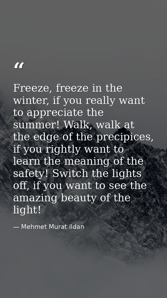 Freeze, freeze in the winter, if you really want to appreciate the summer! Walk, walk at the edge of the precipices, if  — Mehmet Murat ildan